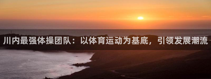 必发官网下载娱乐:川内最强体操团队:以体育运动为基底,引领发