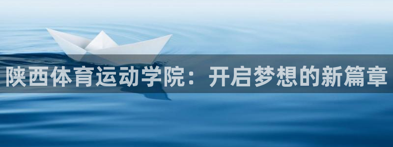 必发官网下载平台是正规平台吗安全吗:陕西体育运动学院:开启梦