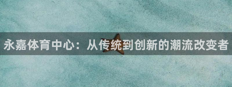 必发官方正版app娱乐首页网站大全:永嘉体育中心:从传统到创